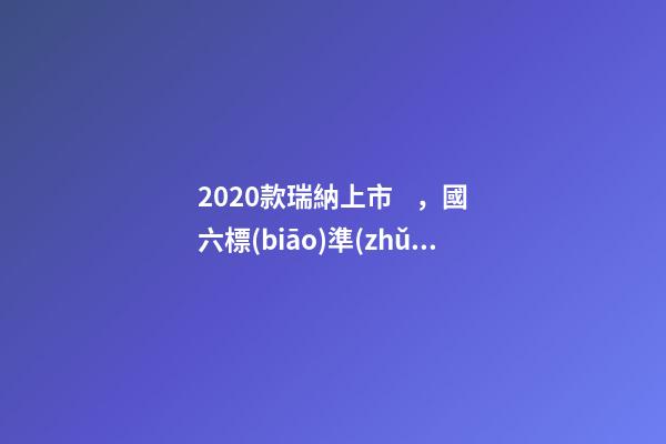 2020款瑞納上市，國六標(biāo)準(zhǔn)，比飛度省油，4.99萬迷倒一片